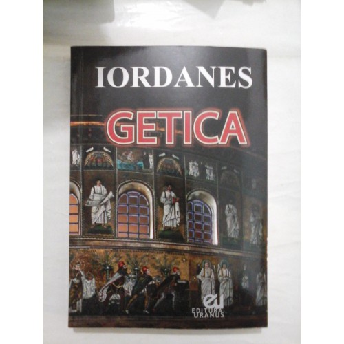 GETICA - Despre originea si faptele getilor (Editie critica bilingva latina - romana) - IORDANES GETICA - Despre originea si faptele getilor (Editie critica bilingva latina - romana) - IORDANES